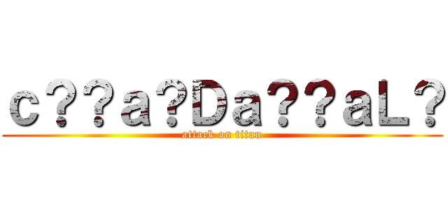 ｃ？？ａ？Ｄａ？？ａＬ？ (attack on titan)