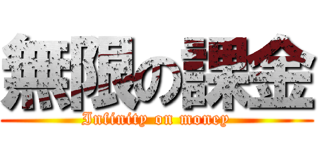 無限の課金 (Infinity on money)