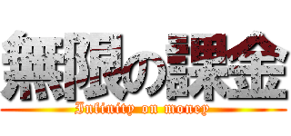 無限の課金 (Infinity on money)