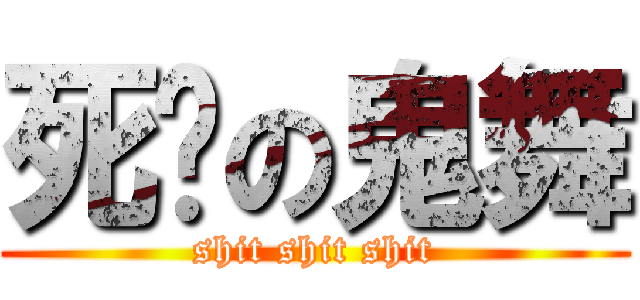 死妈の鬼舞 (shit shit shit)