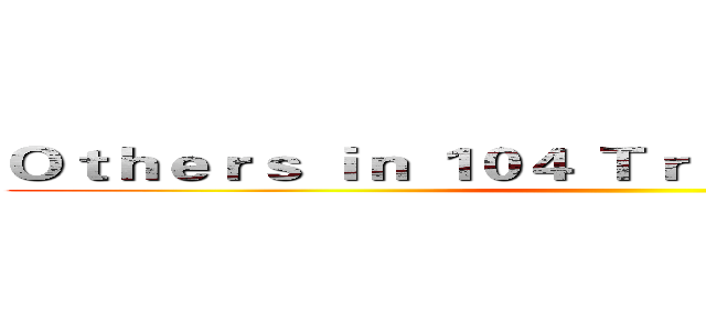 Ｏｔｈｅｒｓ ｉｎ １０４ Ｔｒａｉｎｉｎｇ Ｃｏｒｐｓ  ()