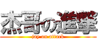 杰哥の進撃 ( jay on attack )