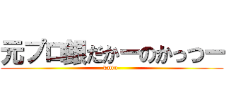 元プロ銀だかーのかっつー (kattu-)