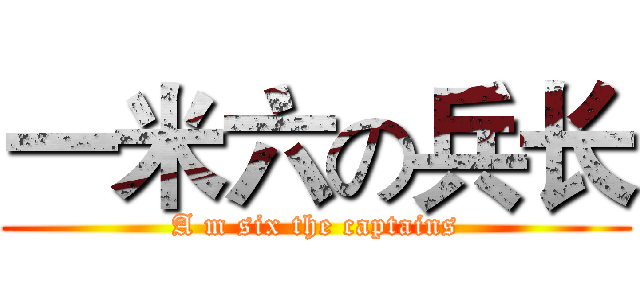 一米六の兵长 (A m six the captains)
