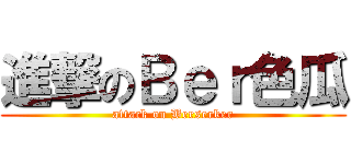 進撃のＢｅｒ色瓜 (attack on Berserker)