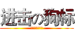 进击の狗标 (狗标真心不要脸)
