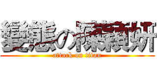 變態の陳穎妍 (attack on titan)