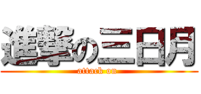進撃の三日月 (attack on )