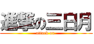 進撃の三日月 (attack on )