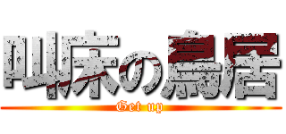 叫床の鳥居 (Get up)