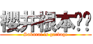 櫻井根本垃圾 (Sakurai is garbage)