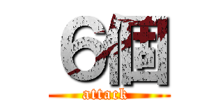 ６個 (attack )