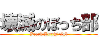 壊滅のぼっち部 (Break Bocchi club)