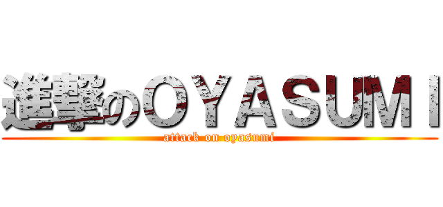 進撃のＯＹＡＳＵＭＩ (attack on oyasumi)