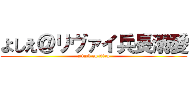 よしえ＠リヴァイ兵長溺愛 (attack on titan)