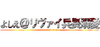 よしえ＠リヴァイ兵長溺愛 (attack on titan)
