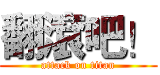 翻滾吧！ (attack on titan)