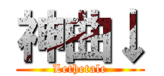 神曲↓ (Lethetale)