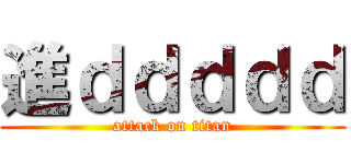 進ｄｄｄｄｄ (attack on titan)