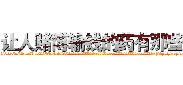 让人赌博输钱的药有那些 (让人赌博输钱的药有那些【电-话151x68344x817-Q1065427042元-吉-药-业】我们做的是长期生意,靠的是老客户长期支持 让人赌博输钱的药有那些在发表了一篇http://sngk.net/C1xtXm

参考消息网我们做的是长期生意,靠的是老客户长期支持也许我们早该意识到，就连鲍勃·霍斯金斯（金球奖戏剧类电影男主角 
)