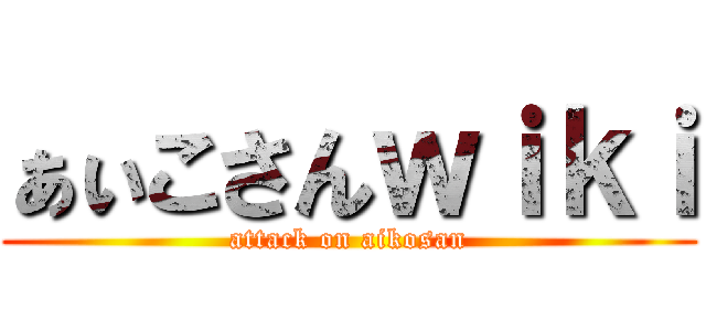 ぁぃこさんｗｉｋｉ (attack on aikosan)