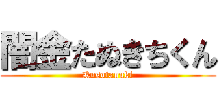 闇金たぬきちくん (Kusotanuki)