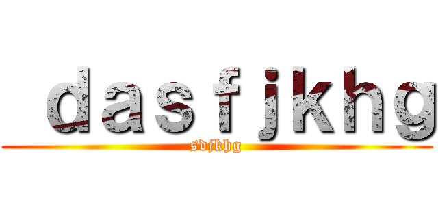  ｄａｓｆｊｋｈｇ (sdjkhg)