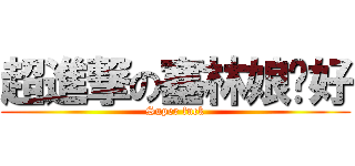 超進撃の塞林娘咖好 (Super fuck)