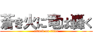 蒼き火に竜は轟く (attack on titan)