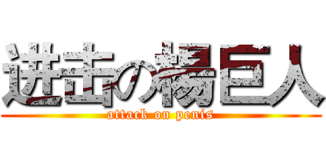 进击の楊巨人 (attack on penis)