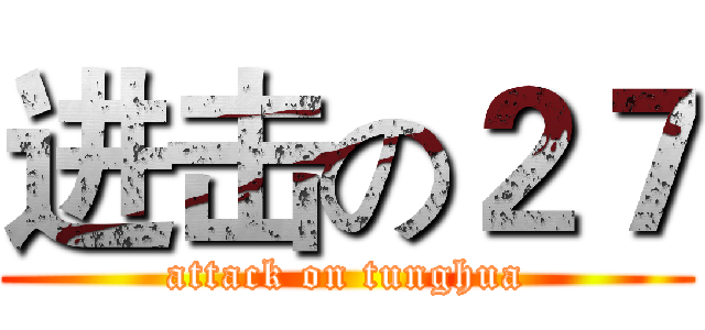 进击の２７ (attack on tunghua)