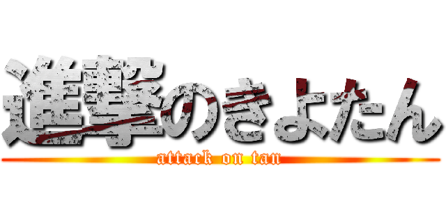 進撃のきよたん (attack on tan)