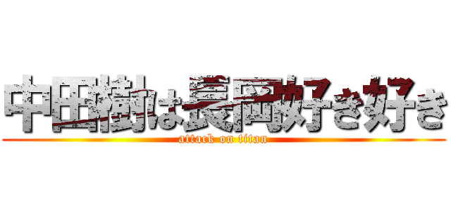 中田樹は長岡好き好き (attack on titan)