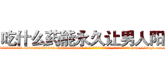 吃什么药能永久让男人阳痿 (吃什么药能永久让男人阳痿【电-186x2687x6963-Q278180069元-吉-药-业】我们做的是长期生意,靠的是老客户长期支持 http://sngk.net/D7dhbE
)