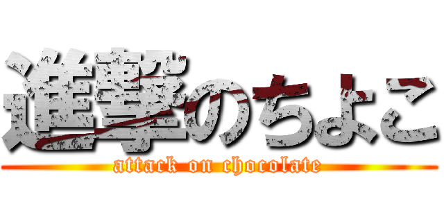 進撃のちよこ (attack on chocolate)