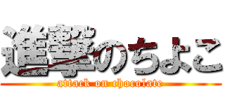 進撃のちよこ (attack on chocolate)