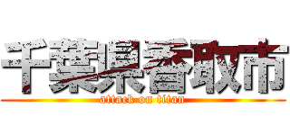 千葉県香取市 (attack on titan)