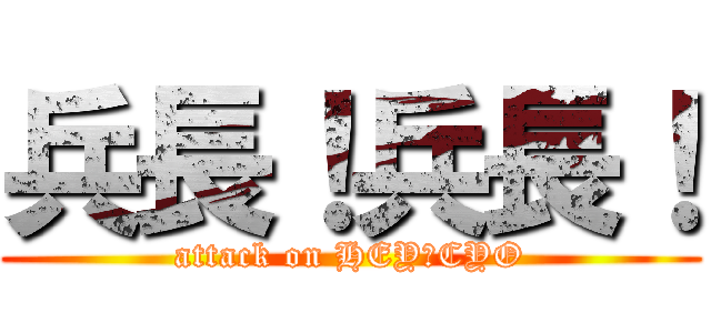 兵長！兵長！ (attack on HEY☆CYO)