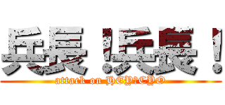 兵長！兵長！ (attack on HEY☆CYO)