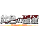 此色の蛋蛋 (attack on eggegg)