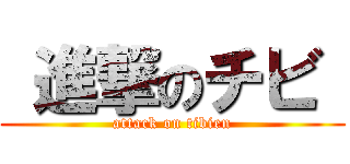  進撃のチビ  (attack on tibien)