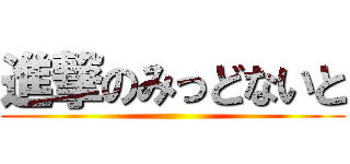 進撃のみっどないと ()