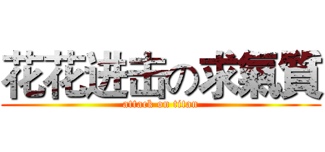 花花进击の求氣質 (attack on titan)