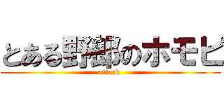 とある野郎のホモピ (attack )