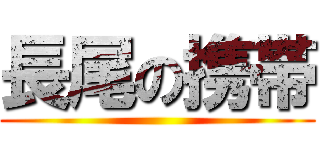 長尾の携帯 ()