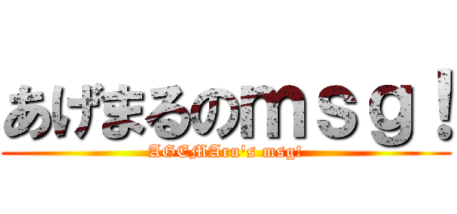 あげまるのｍｓｇ！ (AGEMAru's msg!)