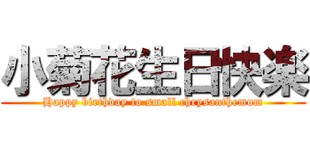 小菊花生日快楽 (Happy birthday to small chrysanthemum)