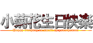 小菊花生日快楽 (Happy birthday to small chrysanthemum)