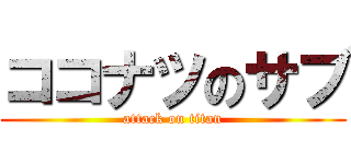 ココナツのサブ (attack on titan)