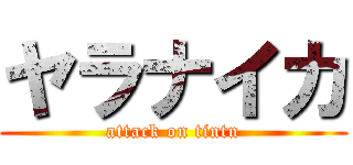 ヤラナイカ (attack on tintn)